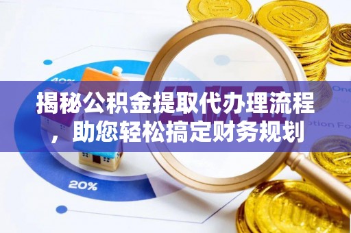武宣揭秘公积金提取代办理流程，助您轻松搞定财务规划
