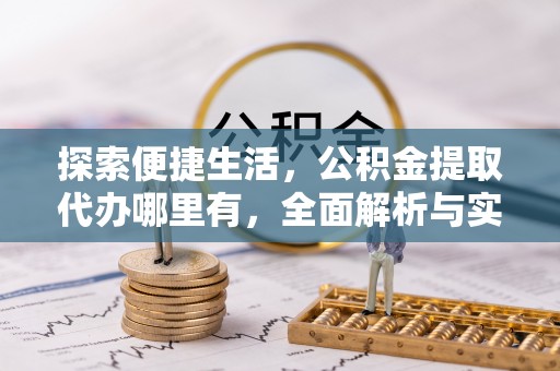 武宣探索便捷生活，公积金提取代办哪里有，全面解析与实用指南