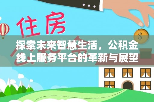 武宣探索未来智慧生活，公积金线上服务平台的革新与展望