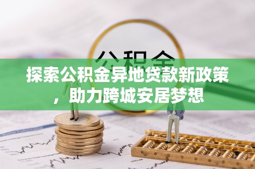 武宣探索公积金异地贷款新政策，助力跨城安居梦想
