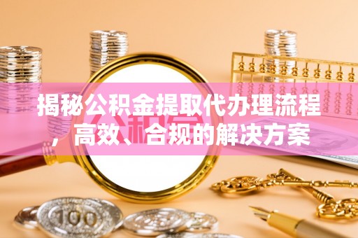 武宣揭秘公积金提取代办理流程，高效、合规的解决方案