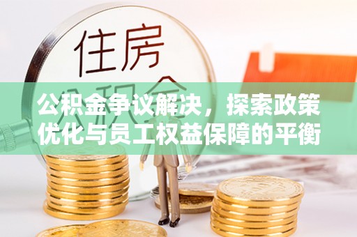 武宣公积金争议解决，探索政策优化与员工权益保障的平衡点
