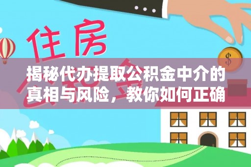 武宣揭秘代办提取公积金中介的真相与风险，教你如何正确操作