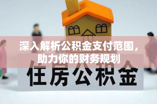 武宣深入解析公积金支付范围，助力你的财务规划