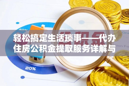 武宣轻松搞定生活琐事——代办住房公积金提取服务详解与实用指南