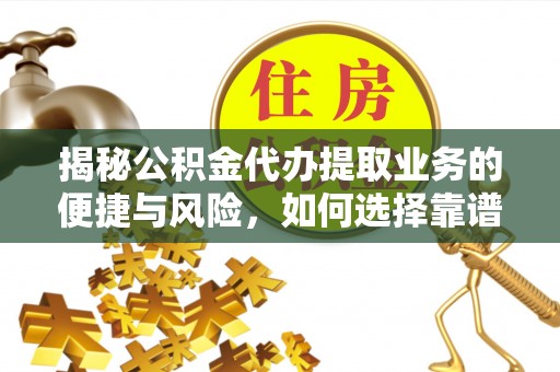 武宣揭秘公积金代办提取业务的便捷与风险，如何选择靠谱服务？