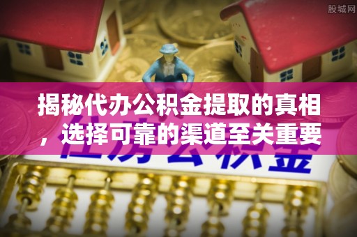 武宣揭秘代办公积金提取的真相，选择可靠的渠道至关重要