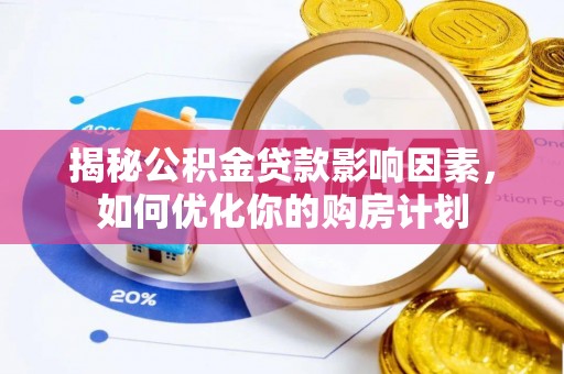 武宣揭秘公积金贷款影响因素，如何优化你的购房计划