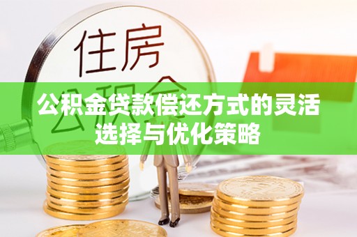 武宣公积金贷款偿还方式的灵活选择与优化策略
