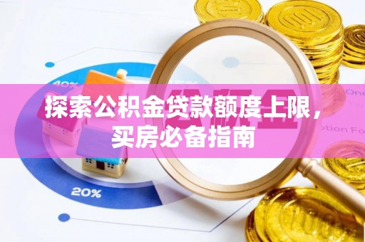 武宣探索公积金贷款额度上限，买房必备指南