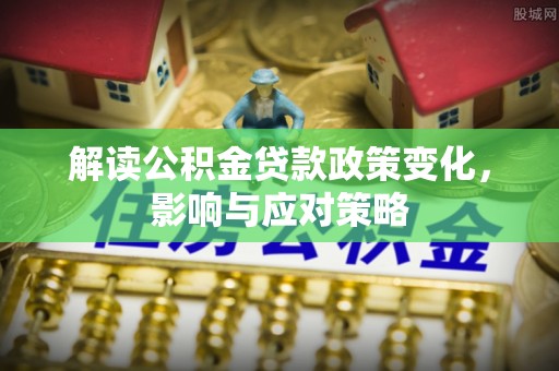 武宣解读公积金贷款政策变化，影响与应对策略