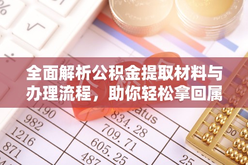 武宣全面解析公积金提取材料与办理流程，助你轻松拿回属于自己的钱
