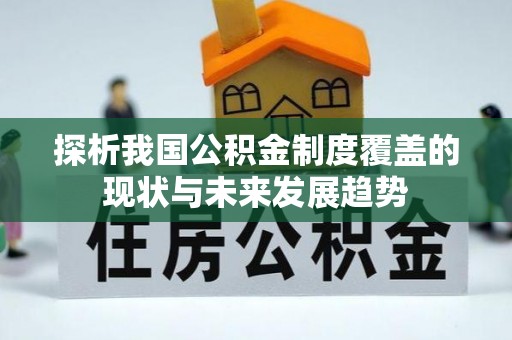 武宣探析我国公积金制度覆盖的现状与未来发展趋势