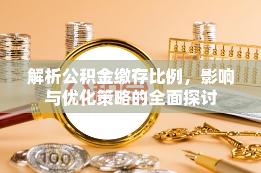 武宣解析公积金缴存比例，影响与优化策略的全面探讨