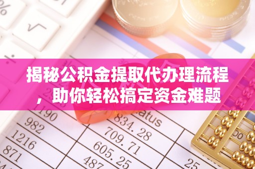 武宣揭秘公积金提取代办理流程，助你轻松搞定资金难题