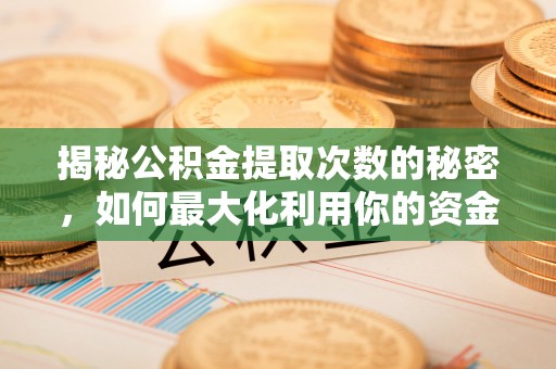 武宣揭秘公积金提取次数的秘密，如何最大化利用你的资金