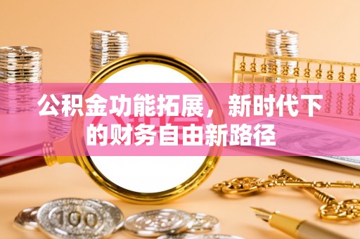 武宣公积金功能拓展，新时代下的财务自由新路径