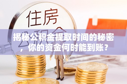 武宣揭秘公积金提取时间的秘密，你的资金何时能到账？