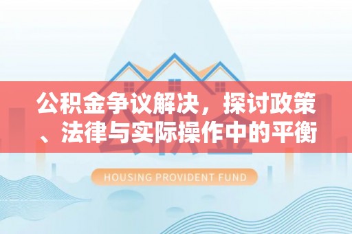 武宣公积金争议解决，探讨政策、法律与实际操作中的平衡之道