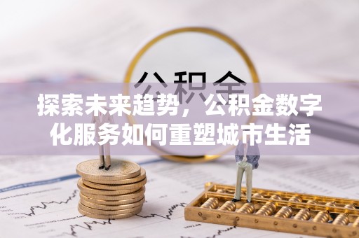 武宣探索未来趋势，公积金数字化服务如何重塑城市生活