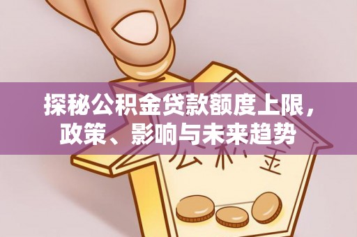 武宣探秘公积金贷款额度上限，政策、影响与未来趋势