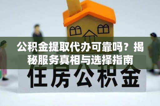 武宣公积金提取代办可靠吗？揭秘服务真相与选择指南