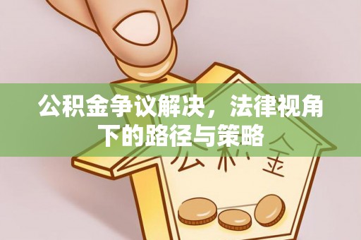 武宣公积金争议解决，法律视角下的路径与策略
