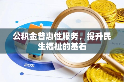 武宣公积金普惠性服务，提升民生福祉的基石