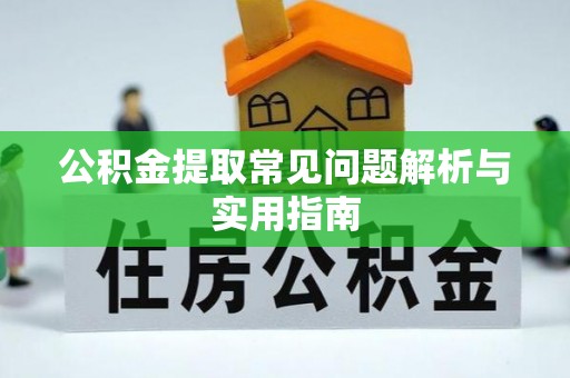 武宣公积金提取常见问题解析与实用指南