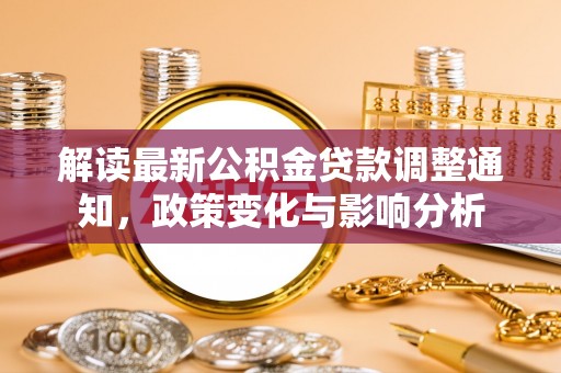 武宣解读最新公积金贷款调整通知，政策变化与影响分析