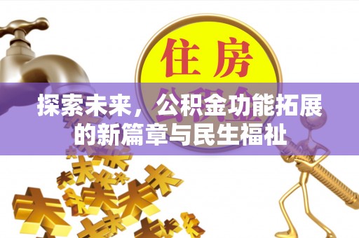 武宣探索未来，公积金功能拓展的新篇章与民生福祉