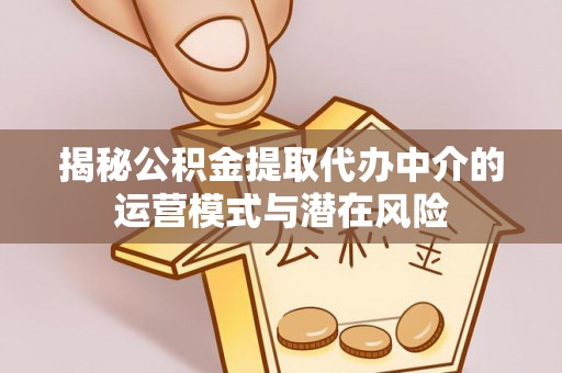 武宣揭秘公积金提取代办中介的运营模式与潜在风险