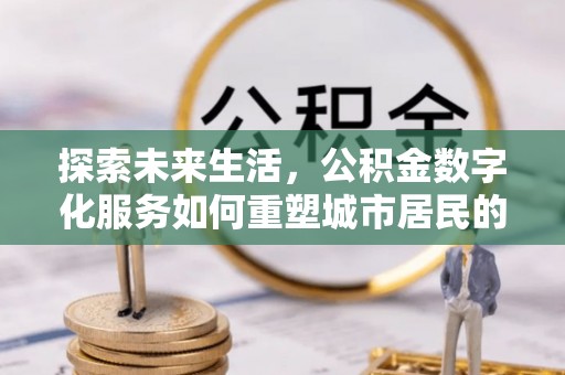 武宣探索未来生活，公积金数字化服务如何重塑城市居民的便利体验
