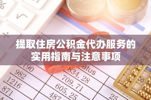 武宣提取住房公积金代办服务的实用指南与注意事项