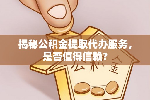 武宣揭秘公积金提取代办服务，是否值得信赖？