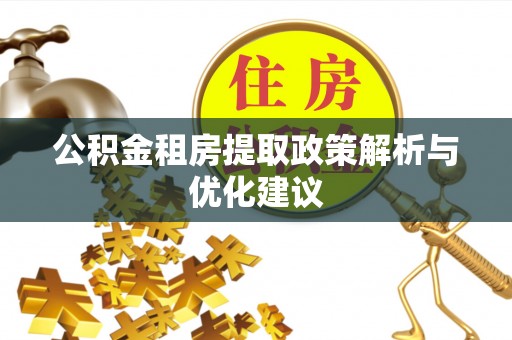 武宣公积金租房提取政策解析与优化建议