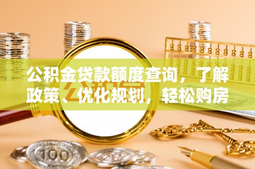 武宣公积金贷款额度查询，了解政策、优化规划，轻松购房不是梦