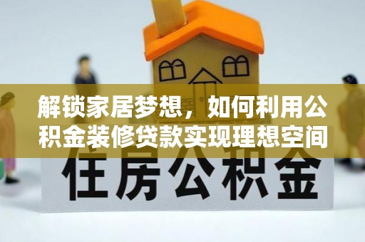 武宣解锁家居梦想，如何利用公积金装修贷款实现理想空间