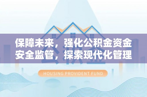 武宣保障未来，强化公积金资金安全监管，探索现代化管理新路径