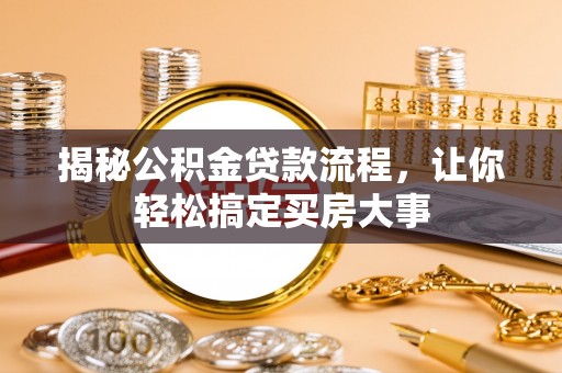 武宣揭秘公积金贷款流程，让你轻松搞定买房大事