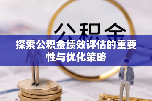 武宣探索公积金绩效评估的重要性与优化策略