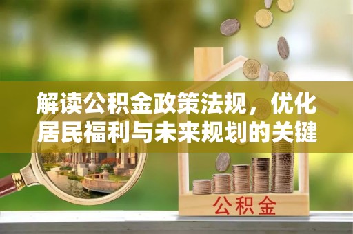 武宣解读公积金政策法规，优化居民福利与未来规划的关键