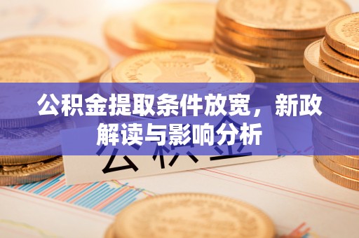 武宣公积金提取条件放宽，新政解读与影响分析