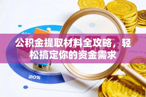 武宣公积金提取材料全攻略，轻松搞定你的资金需求