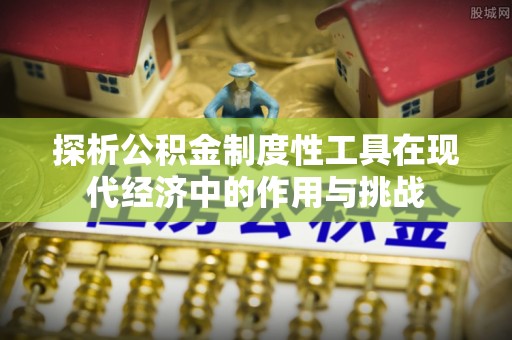 武宣探析公积金制度性工具在现代经济中的作用与挑战