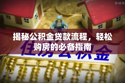 武宣揭秘公积金贷款流程，轻松购房的必备指南