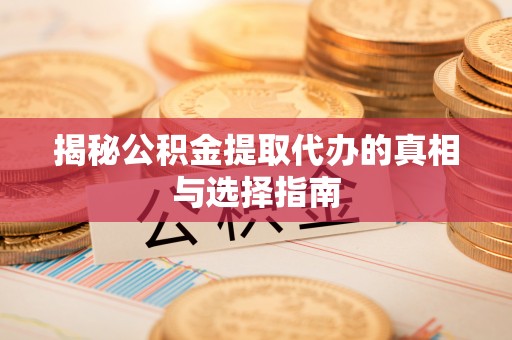 武宣揭秘公积金提取代办的真相与选择指南