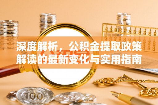 武宣深度解析，公积金提取政策解读的最新变化与实用指南