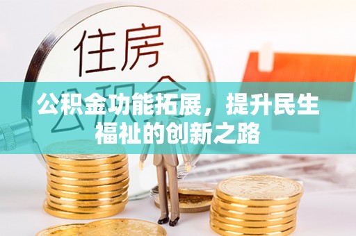 武宣公积金功能拓展，提升民生福祉的创新之路