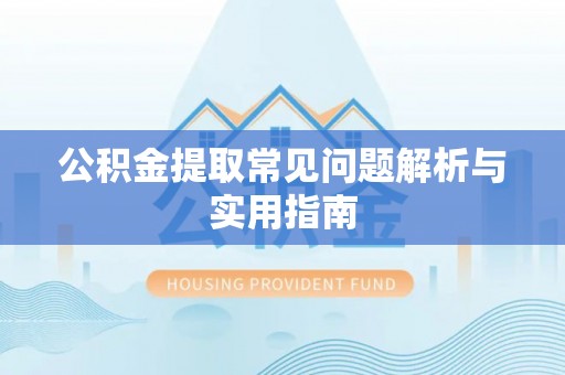 武宣公积金提取常见问题解析与实用指南